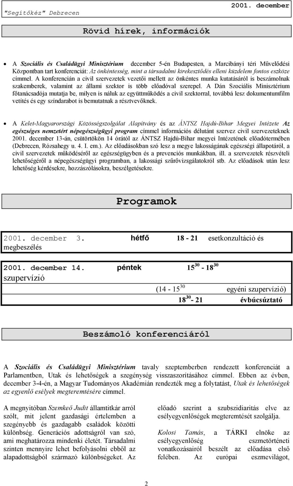 A konferencián a civil szervezetek vezetői mellett az önkéntes munka kutatásáról is beszámolnak szakemberek, valamint az állami szektor is több előadóval szerepel.