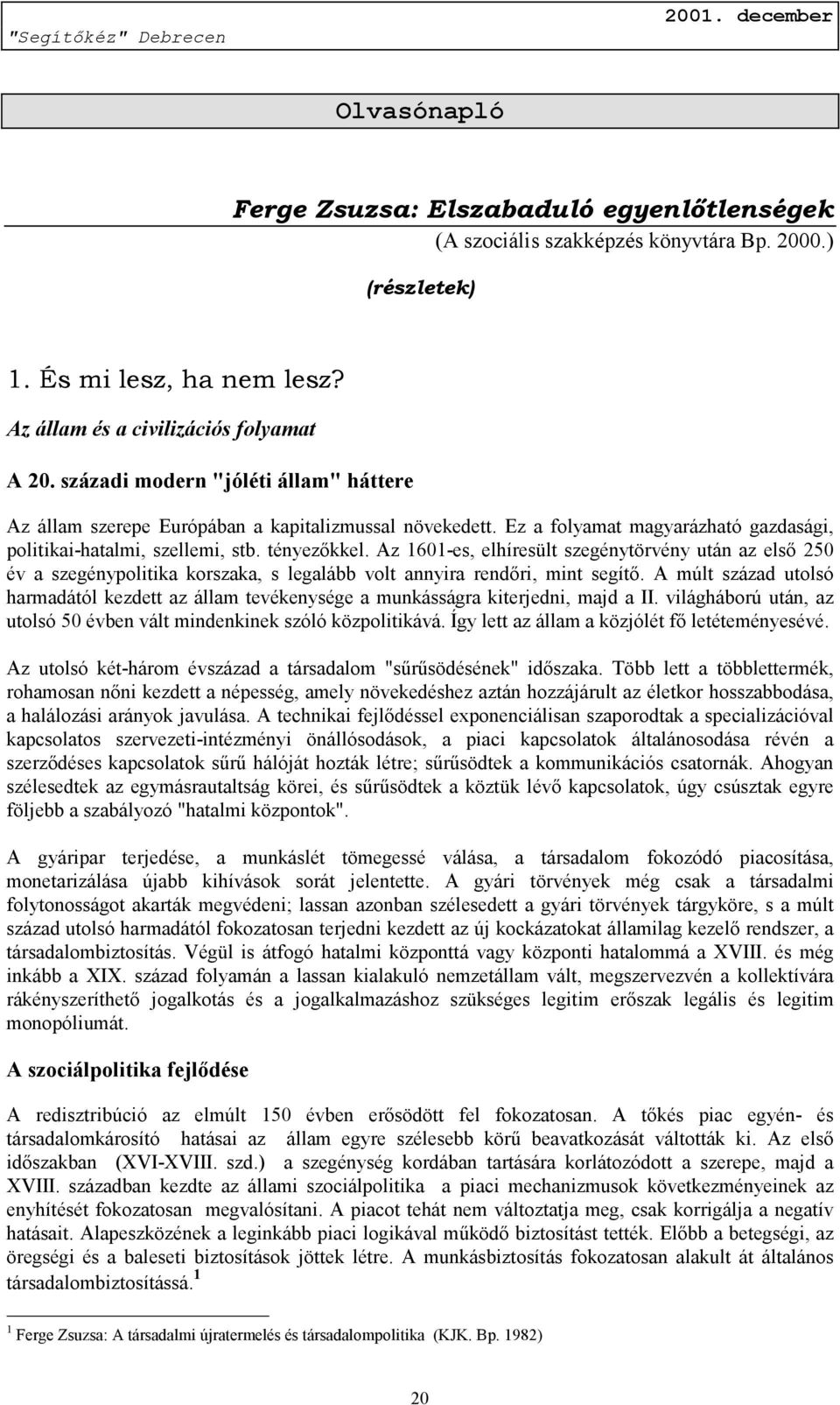 Az 1601-es, elhíresült szegénytörvény után az első 250 év a szegénypolitika korszaka, s legalább volt annyira rendőri, mint segítő.