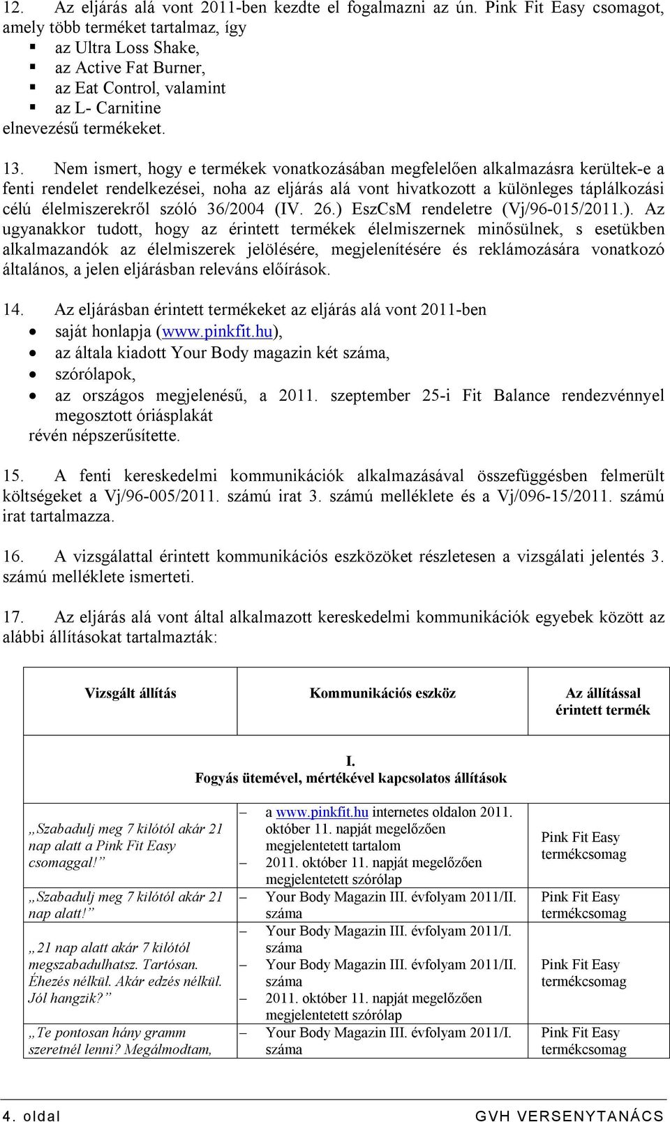 Nem ismert, hogy e termékek vonatkozásában megfelelően alkalmazásra kerültek-e a fenti rendelet rendelkezései, noha az eljárás alá vont hivatkozott a különleges táplálkozási célú élelmiszerekről