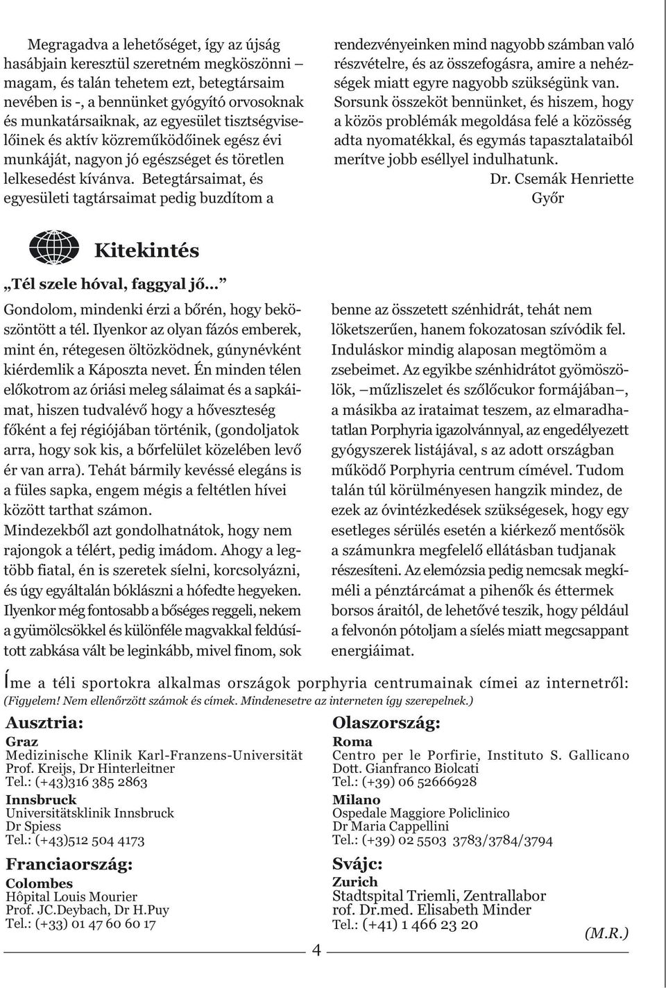 Betegtársaimat, és egyesületi tagtársaimat pedig buzdítom a rendezvényeinken mind nagyobb számban való részvételre, és az összefogásra, amire a nehézségek miatt egyre nagyobb szükségünk van.