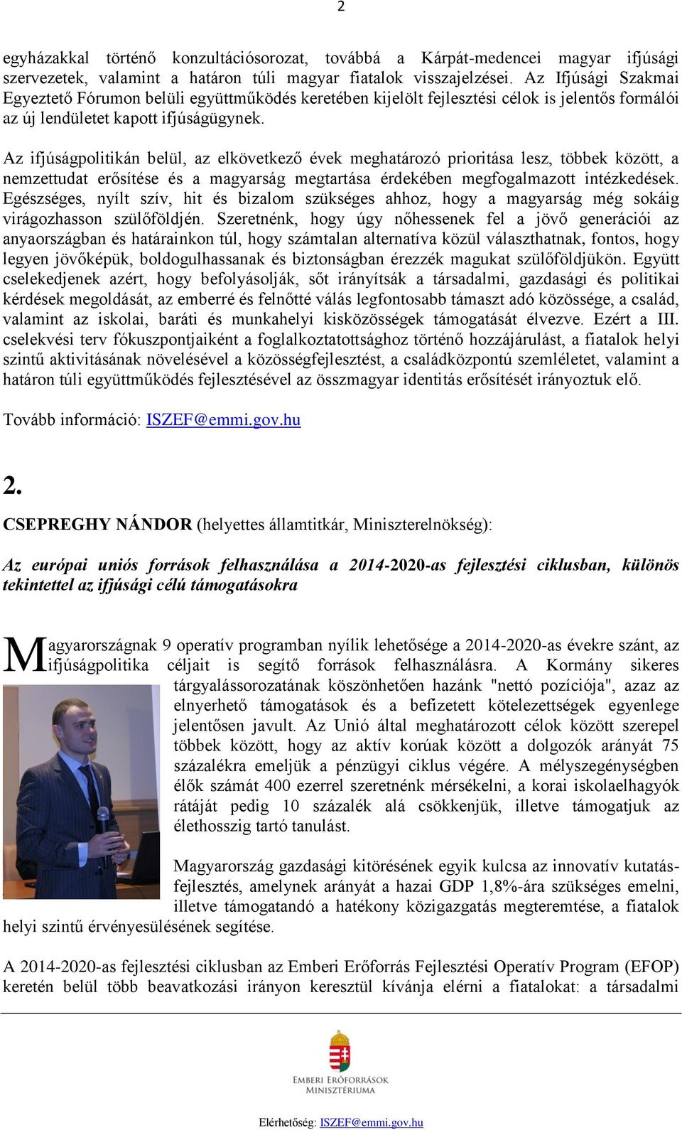 z ifjúságpolitikán belül, az elkövetkező évek meghatározó prioritása lesz, többek között, a nemzettudat erősítése és a magyarság megtartása érdekében megfogalmazott intézkedések.