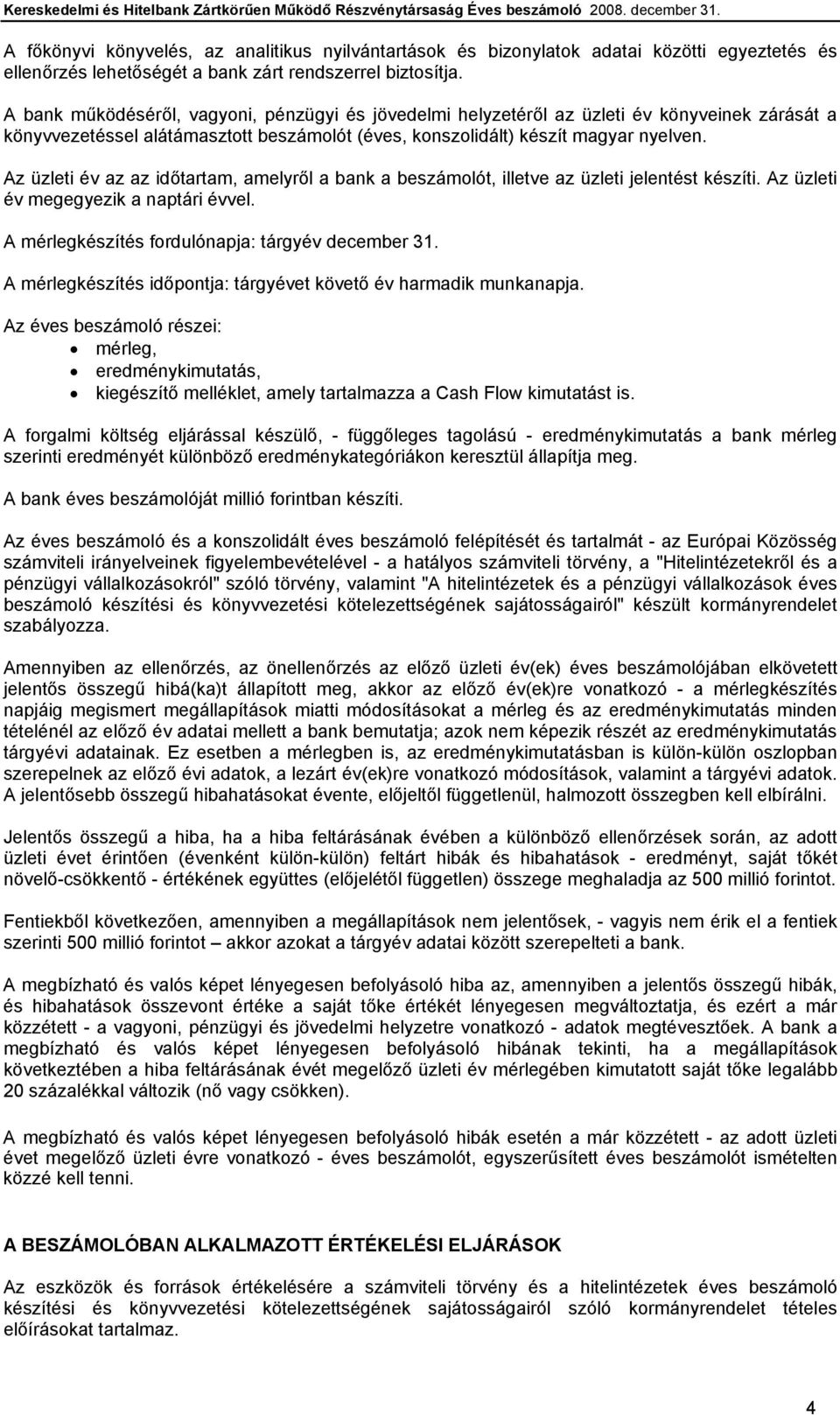 Az üzleti év az az időtartam, amelyről a bank a beszámolót, illetve az üzleti jelentést készíti. Az üzleti év megegyezik a naptári évvel. A mérlegkészítés fordulónapja: tárgyév december 31.