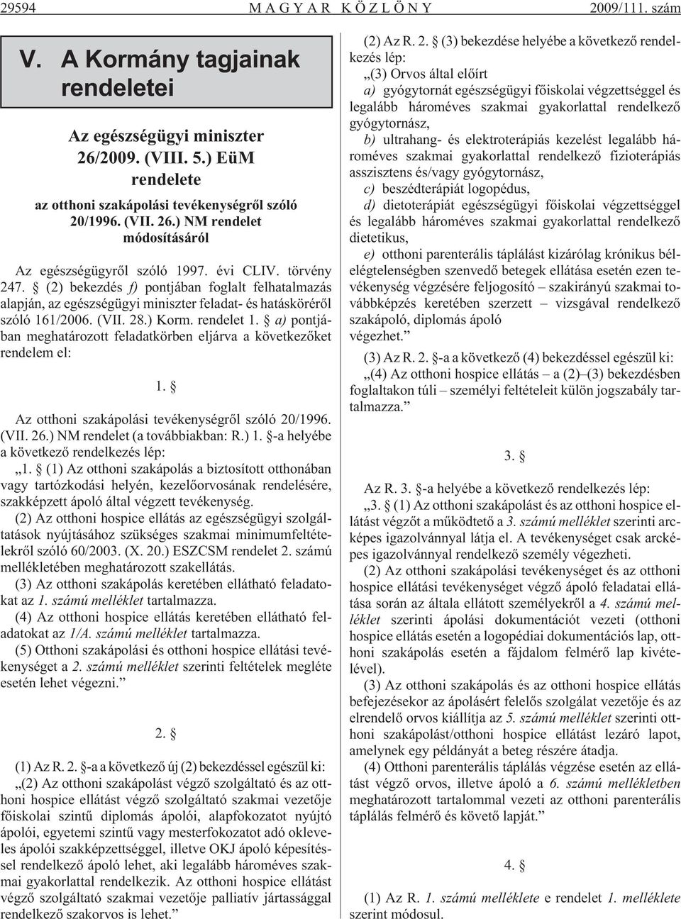 a) pontjában meghatározott feladatkörben eljárva a következõket rendelem el: 1. Az otthoni szakápolási tevékenységrõl szóló 20/1996. (VII. 26.) NM rendelet (a továbbiakban: R.) 1.