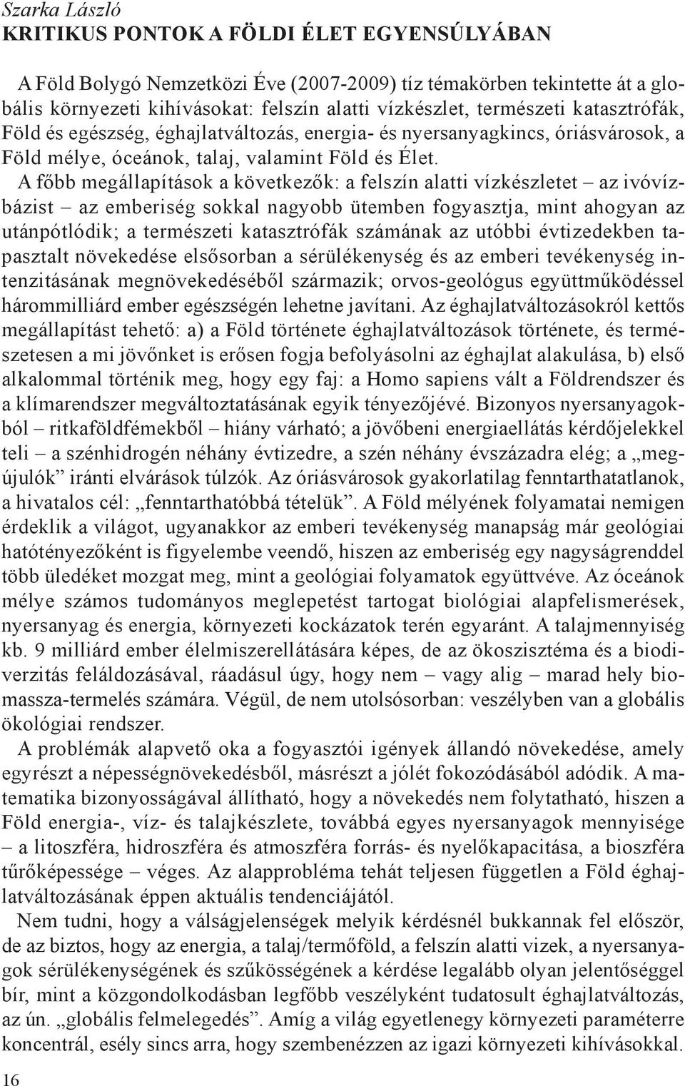 A főbb megállapítások a következők: a felszín alatti vízkészletet az ivóvízbázist az emberiség sokkal nagyobb ütemben fogyasztja, mint ahogyan az utánpótlódik; a természeti katasztrófák számának az