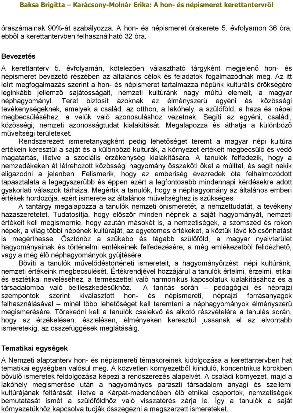 Az itt leírt megfogalmazás szerint a hon- és népismeret tartalmazza népünk kulturális örökségére leginkább jellemző sajátosságait, nemzeti kultúránk nagy múltú elemeit, a magyar néphagyományt.