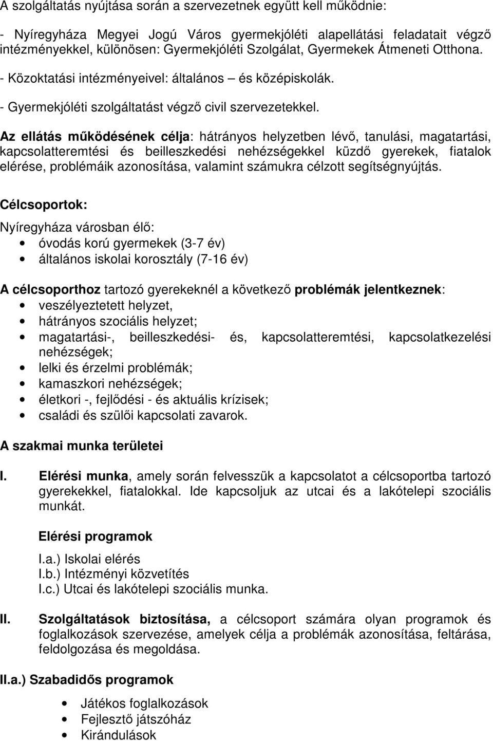 Az ellátás működésének célja: hátrányos helyzetben lévő, tanulási, magatartási, kapcsolatteremtési és beilleszkedési nehézségekkel küzdő gyerekek, fiatalok elérése, problémáik azonosítása, valamint