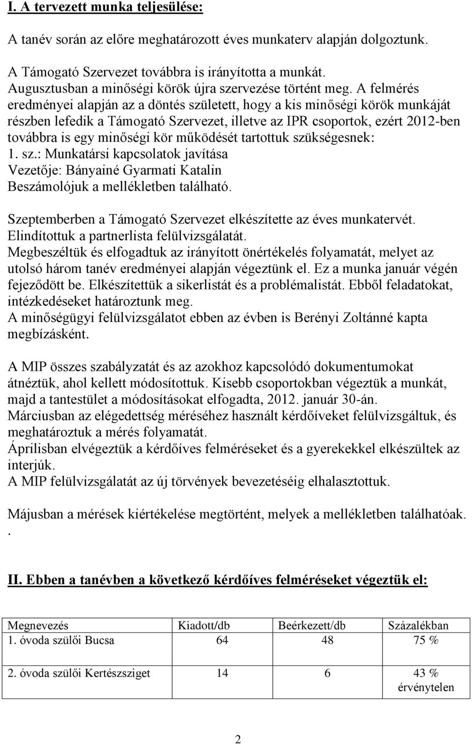 A felmérés eredményei alapján az a döntés született, hogy a kis minőségi körök munkáját részben lefedik a Támogató Szervezet, illetve az IPR csoportok, ezért 2012-ben továbbra is egy minőségi kör