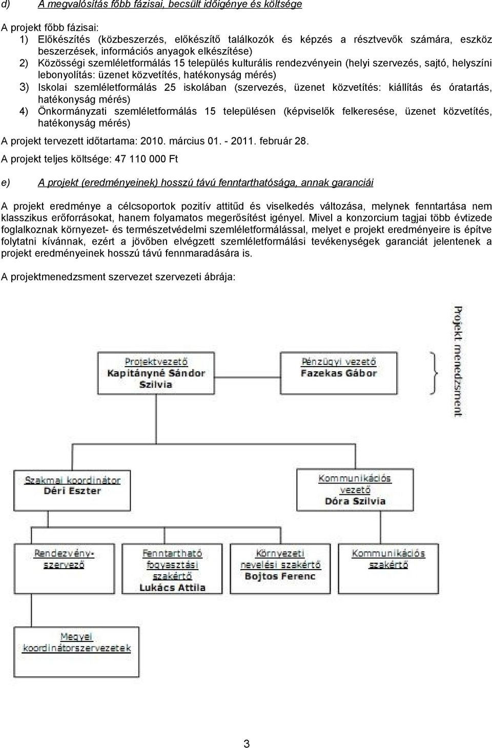 szemléletformálás 25 iskolában (szervezés, üzenet közvetítés: kiállítás és óratartás, hatékonyság mérés) 4) Önkormányzati szemléletformálás 15 településen (képviselők felkeresése, üzenet közvetítés,