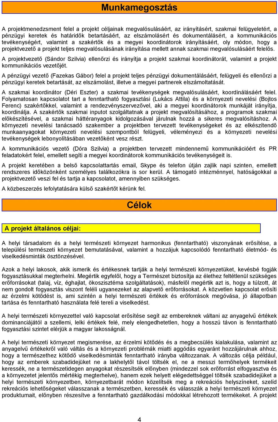 annak szakmai megvalósulásáért felelős. A projektvezető (Sándor Szilvia) ellenőrzi és irányítja a projekt szakmai koordinátorát, valamint a projekt kommunikációs vezetőjét.