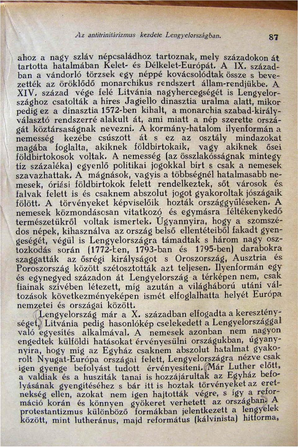 század vége felé Litvánia nagyhercegségét is Lengyelországhoz csatolták a híres Jagiello dinasztia uralma alatt, mikor pedig ez a dinasztia 1572-ben kihalt, a monarchia szabad-királyválasztó