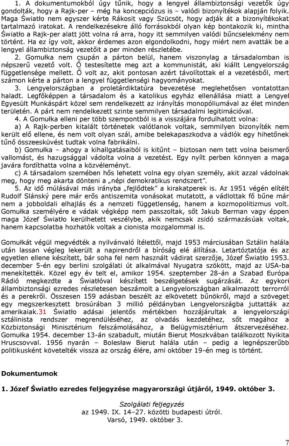 A rendelkezésekre álló forrásokból olyan kép bontakozik ki, mintha Światło a Rajk-per alatt jött volna rá arra, hogy itt semmilyen valódi bűncselekmény nem történt.