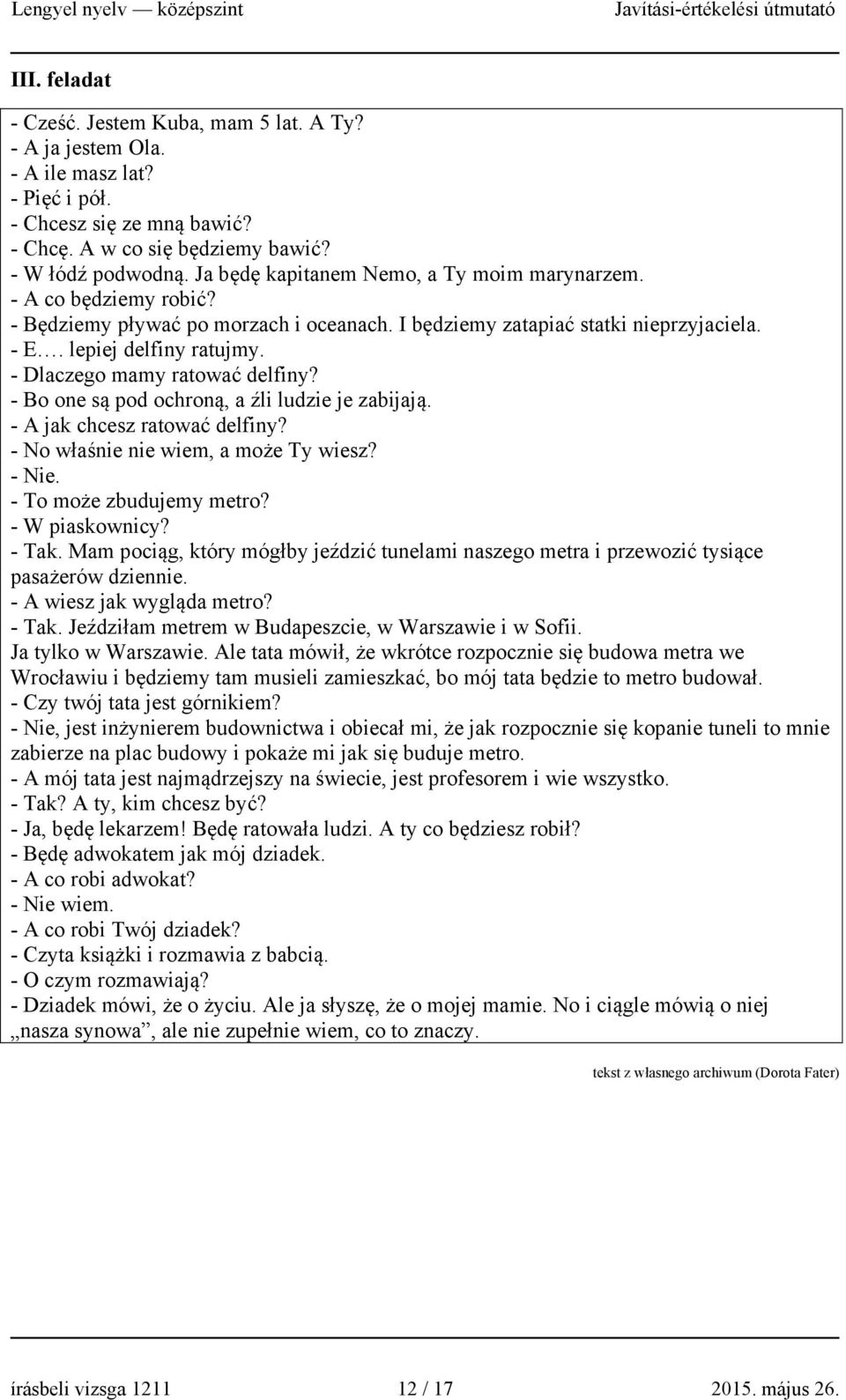 - Dlaczego mamy ratować delfiny? - Bo one są pod ochroną, a źli ludzie je zabijają. - A jak chcesz ratować delfiny? - No właśnie nie wiem, a może Ty wiesz? - Nie. - To może zbudujemy metro?