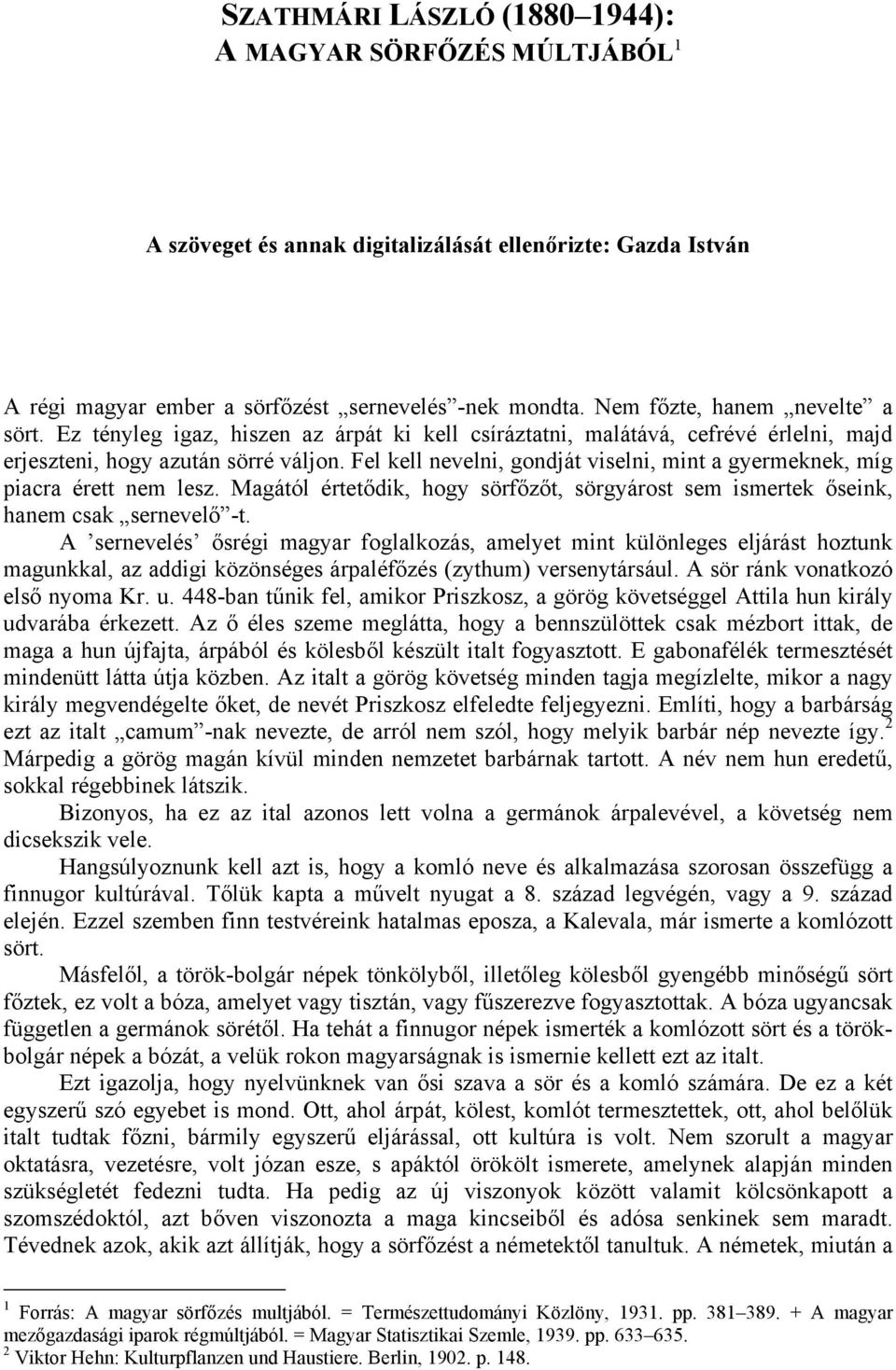 Fel kell nevelni, gondját viselni, mint a gyermeknek, míg piacra érett nem lesz. Magától értetődik, hogy sörfőzőt, sörgyárost sem ismertek őseink, hanem csak sernevelő -t.