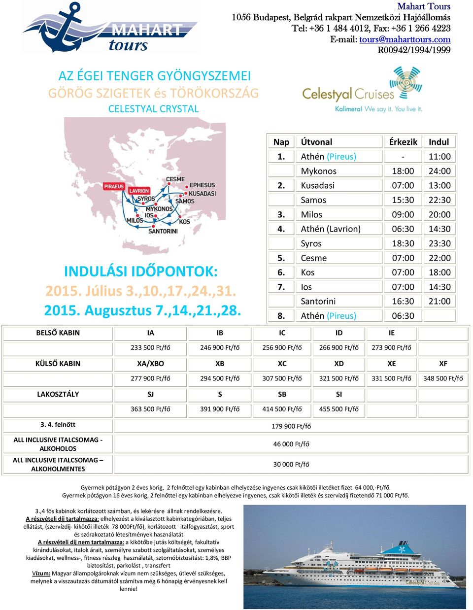 Athén (Pireus) 06:30 BELSŐ KABIN IA IB IC ID IE 233500 Ft/fő 246900 Ft/fő 256900 Ft/fő 266900 Ft/fő 273900 Ft/fő KÜLSŐ KABIN XA/XBO XB XC XD XE XF 277900 Ft/fő 294500 Ft/fő 307500 Ft/fő 321500 Ft/fő