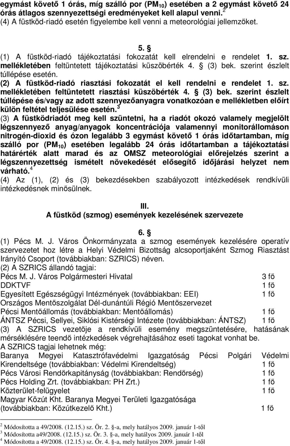 mellékletében feltüntetett tájékoztatási küszöbérték 4. (3) bek. szerint észlelt túllépése esetén. (2) A füstköd-riadó riasztási fokozatát el kell rendelni e rendelet 1. sz. mellékletében feltüntetett riasztási küszöbérték 4.