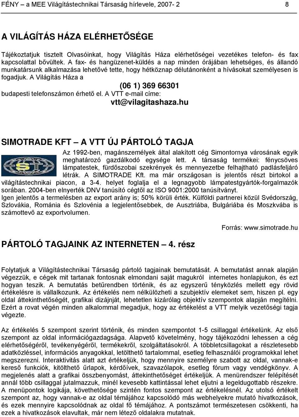 A Világítás Háza a (06 1) 369 66301 budapesti telefonszámon érhető el. A VTT e-mail címe: vtt@vilagitashaza.