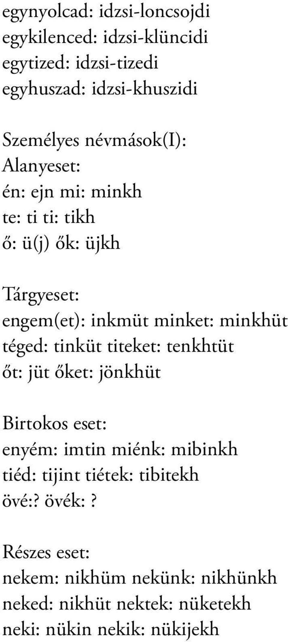 téged: tinküt titeket: tenkhtüt őt: jüt őket: jönkhüt Birtokos eset: enyém: imtin miénk: mibinkh tiéd: tijint tiétek: