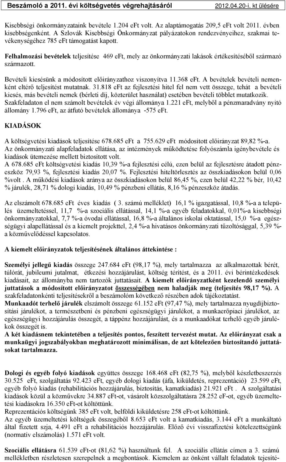 Felhalmozási bevételek teljesítése 469 eft, mely az önkormányzati lakások értékesítéséből származó származott. Bevételi kiesésünk a módosított előirányzathoz viszonyítva 11.368 eft.