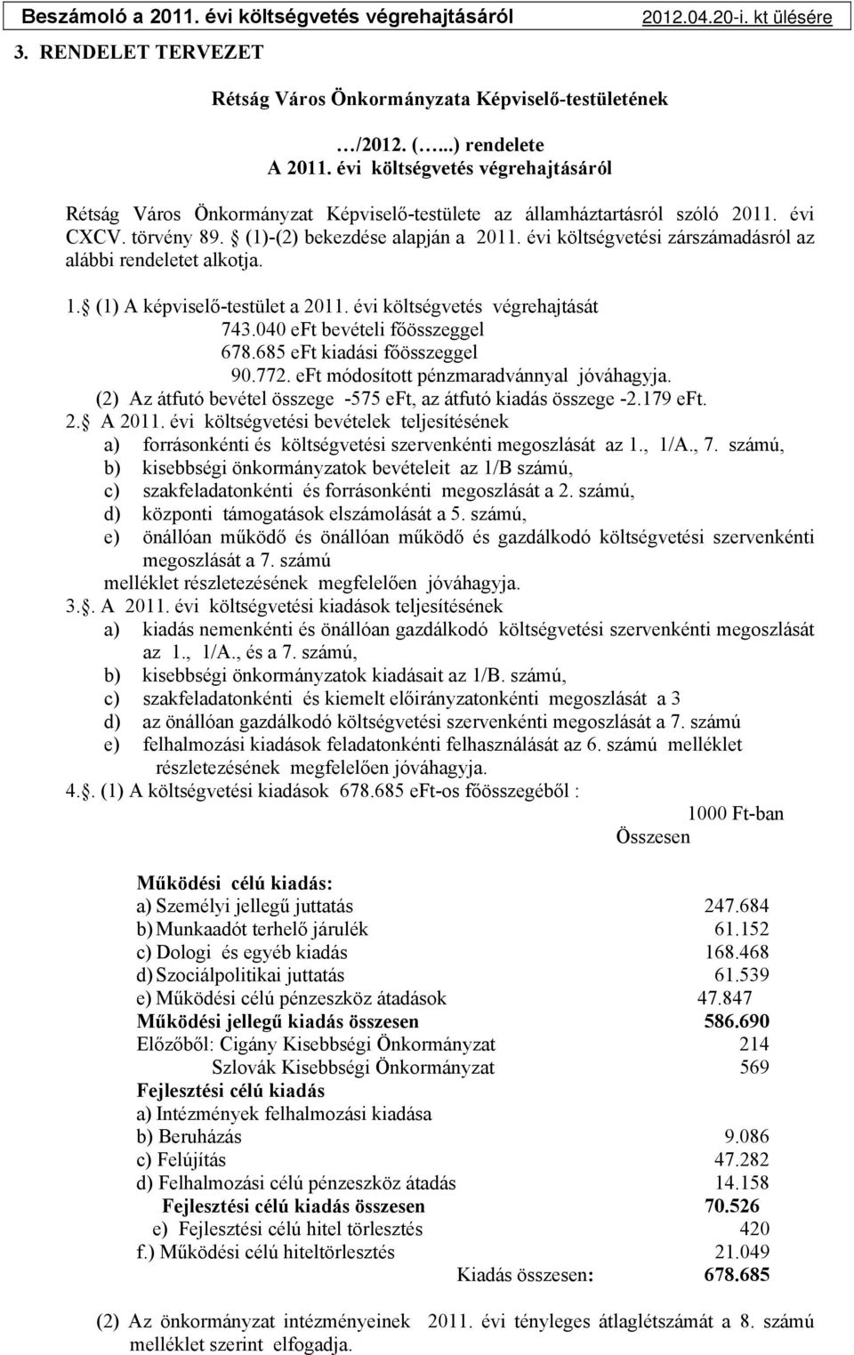 évi költségvetési zárszámadásról az alábbi rendeletet alkotja. 1. (1) A képviselő-testület a 211. évi költségvetés végrehajtását 743.4 eft bevételi főösszeggel 678.685 eft kiadási főösszeggel 9.772.