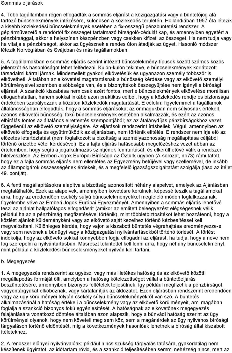 A gépjárművezető a rendőrtől fix összeget tartalmazó bírságoló-cédulát kap, és amennyiben egyetért a pénzbírsággal, akkor a helyszínen készpénzben vagy csekken kifizeti az összeget.