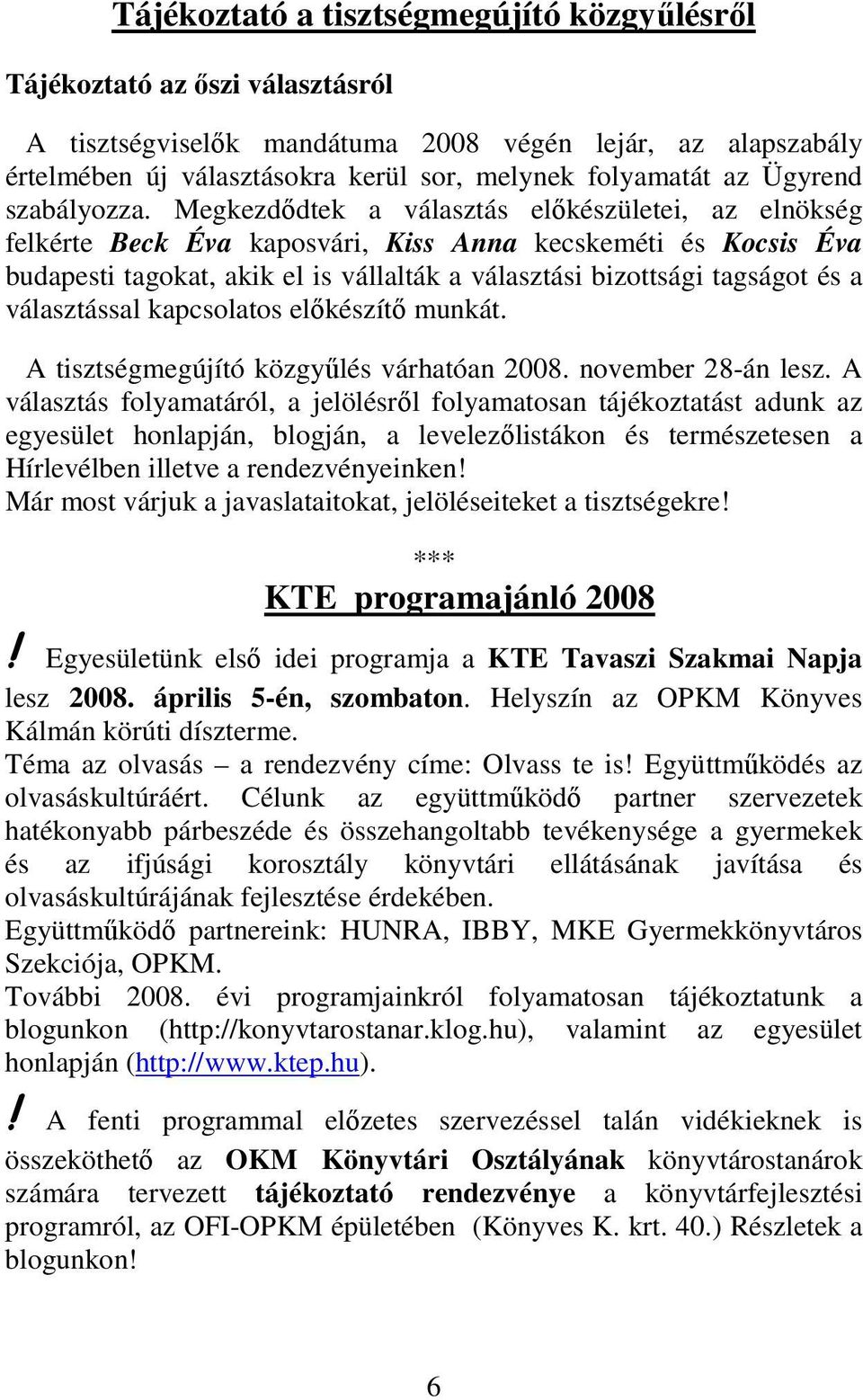 Megkezdődtek a választás előkészületei, az elnökség felkérte Beck Éva kaposvári, Kiss Anna kecskeméti és Kocsis Éva budapesti tagokat, akik el is vállalták a választási bizottsági tagságot és a