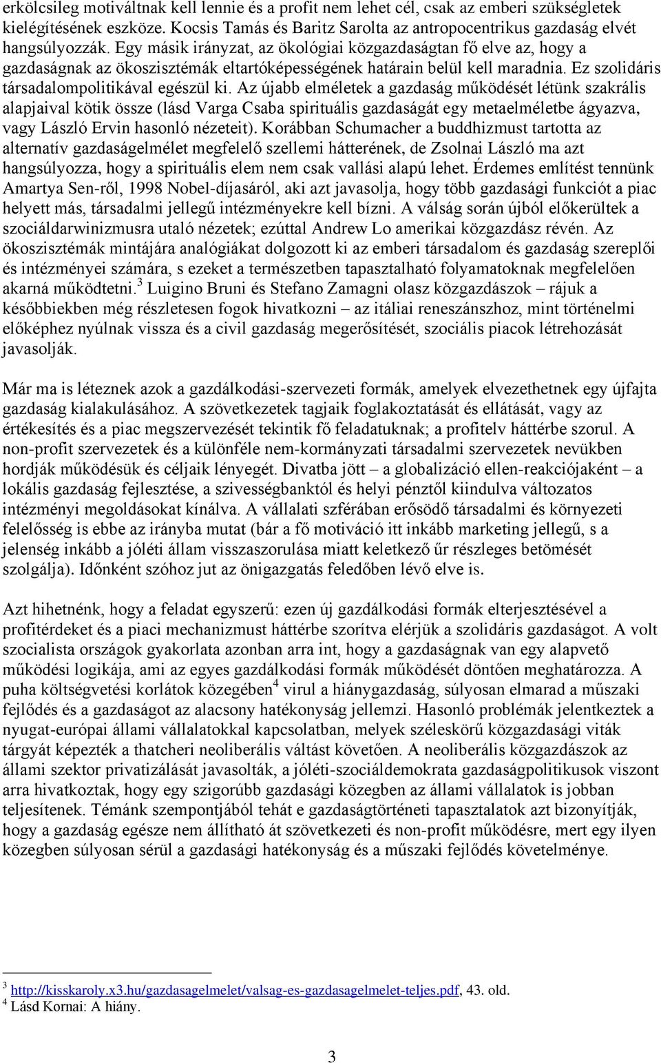 Az újabb elméletek a gazdaság működését létünk szakrális alapjaival kötik össze (lásd Varga Csaba spirituális gazdaságát egy metaelméletbe ágyazva, vagy László Ervin hasonló nézeteit).