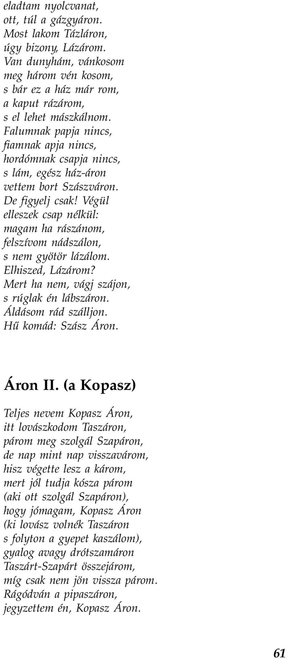 Végül elleszek csap nélkül: magam ha rászánom, felszívom nádszálon, s nem gyötör lázálom. Elhiszed, Lázárom? Mert ha nem, vágj szájon, s rúglak én lábszáron. Áldásom rád szálljon.