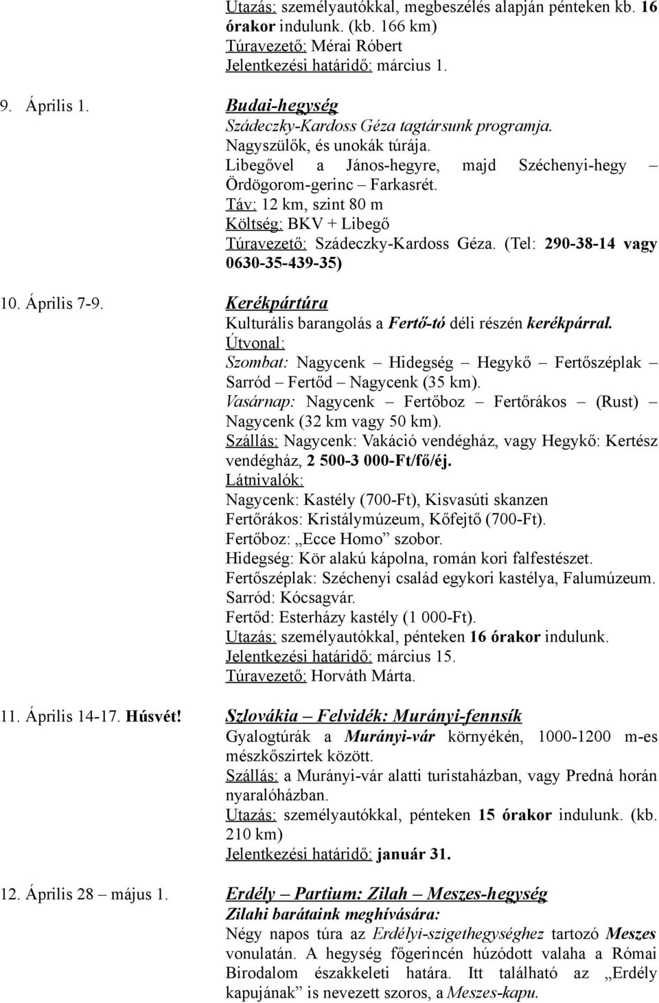 Táv: 12 km, szint 80 m Költség: BKV + Libegő Túravezető: Szádeczky-Kardoss Géza. (Tel: 290-38-14 vagy 0630-35-439-35) 10. Április 7-9.