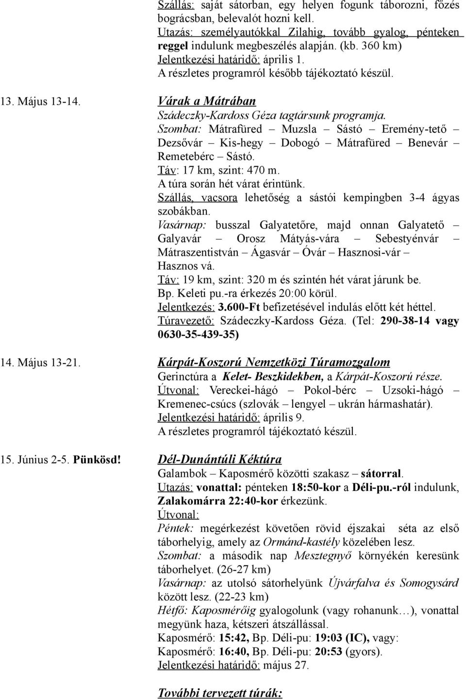 Szombat: Mátrafüred Muzsla Sástó Eremény-tető Dezsővár Kis-hegy Dobogó Mátrafüred Benevár Remetebérc Sástó. Táv: 17 km, szint: 470 m. A túra során hét várat érintünk.