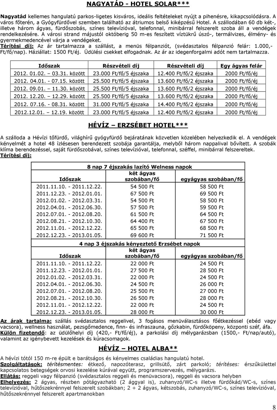 A szállodában 60 db két-, illetve három ágyas, fürdőszobás, színes televízióval, telefonnal, minibárral felszerelt szoba áll a vendégek rendelkezésére.