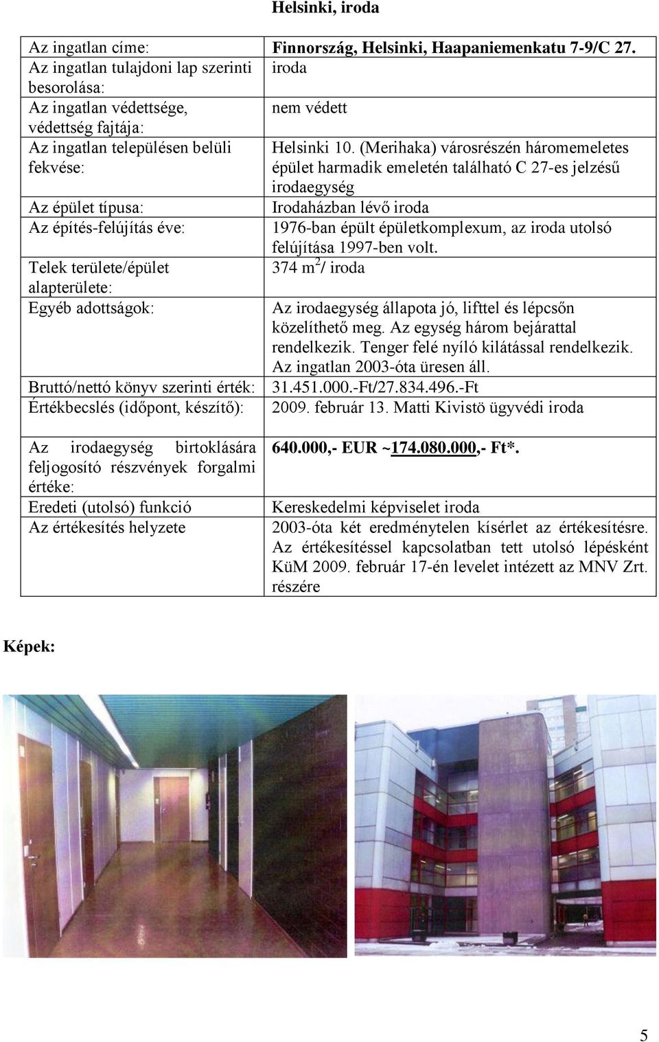 az iroda utolsó felújítása 1997-ben volt. 374 m 2 / iroda Egyéb adottságok: Az irodaegység állapota jó, lifttel és lépcsőn közelíthető meg. Az egység három bejárattal rendelkezik.