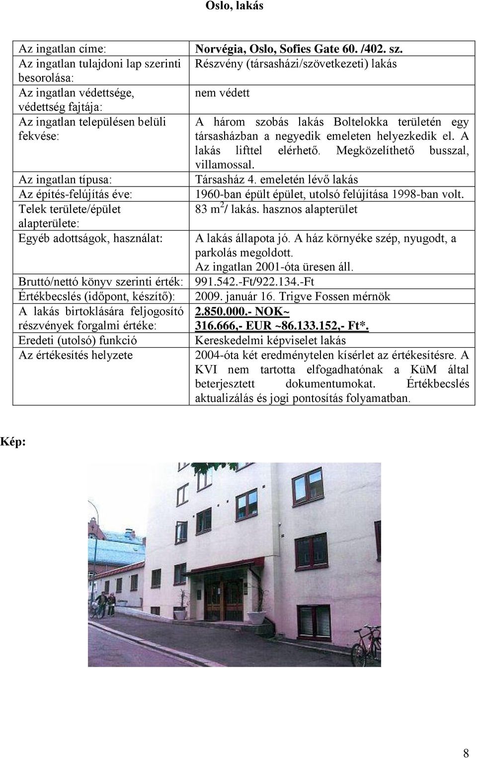 Megközelíthető busszal, villamossal. Társasház 4. emeletén lévő lakás 1960-ban épült épület, utolsó felújítása 1998-ban volt. 83 m 2 / lakás. hasznos alapterület A lakás állapota jó.