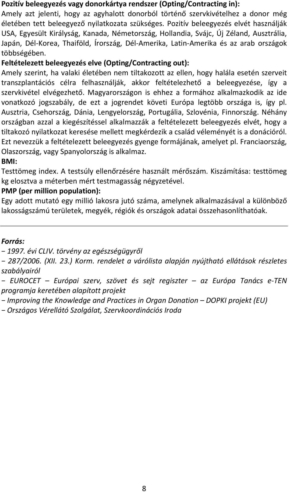 Pozitív beleegyezés elvét használják USA, Egyesült Királyság, Kanada, Németország, Hollandia, Svájc, Új Zéland, Ausztrália, Japán, Dél Korea, Thaiföld, Írország, Dél Amerika, Latin Amerika és az arab