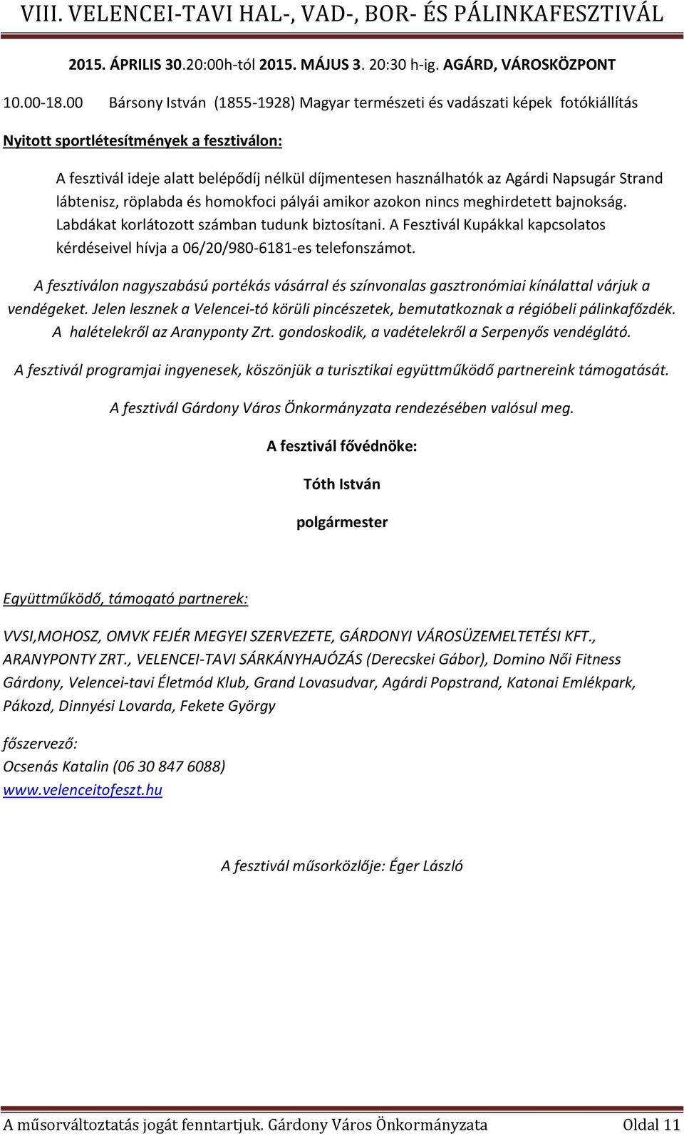 Napsugár Strand lábtenisz, röplabda és homokfoci pályái amikor azokon nincs meghirdetett bajnokság. Labdákat korlátozott számban tudunk biztosítani.