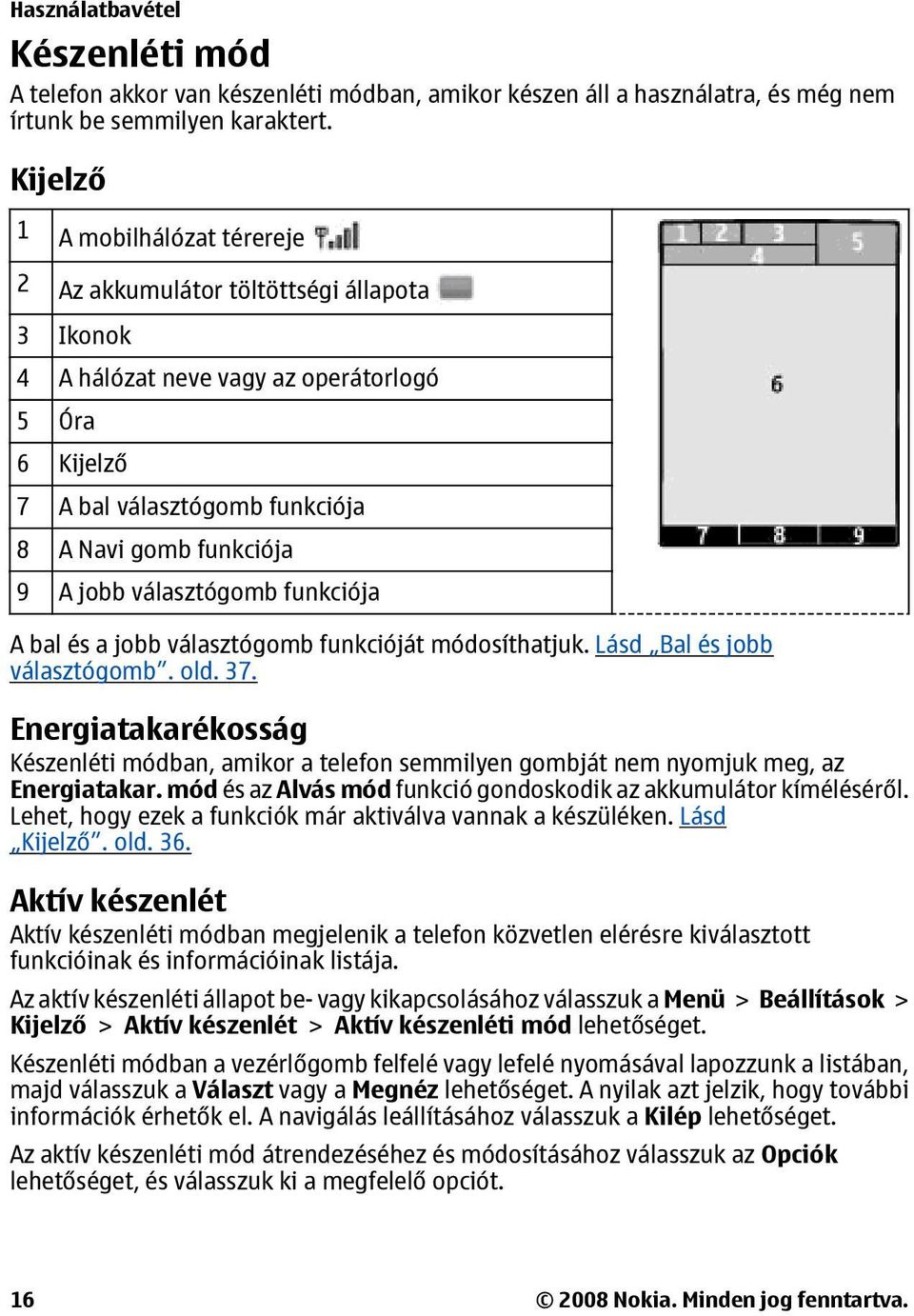 választógomb funkciója A bal és a jobb választógomb funkcióját módosíthatjuk. Lásd Bal és jobb választógomb. old. 37.