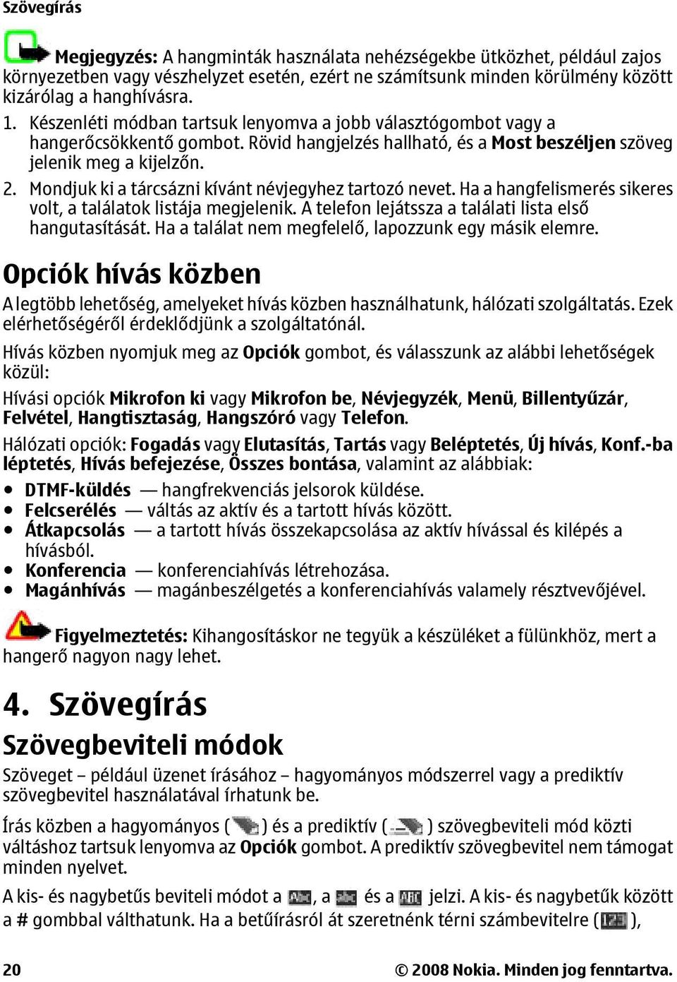 Mondjuk ki a tárcsázni kívánt névjegyhez tartozó nevet. Ha a hangfelismerés sikeres volt, a találatok listája megjelenik. A telefon lejátssza a találati lista első hangutasítását.