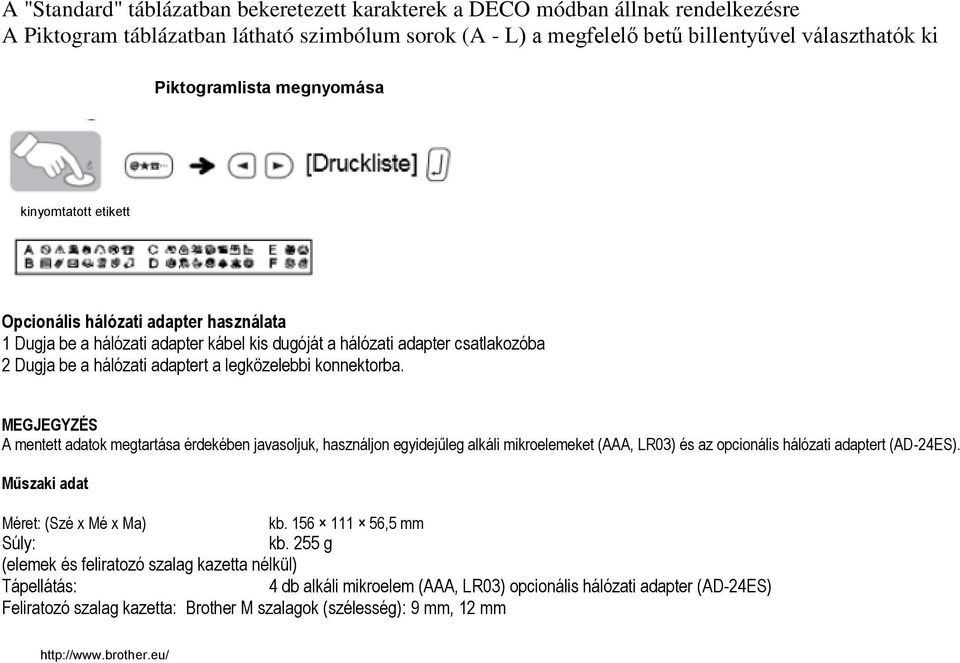 legközelebbi konnektorba. MEGJEGYZÉS A mentett adatok megtartása érdekében javasoljuk, használjon egyidejűleg alkáli mikroelemeket (AAA, LR03) és az opcionális hálózati adaptert (AD-24ES).