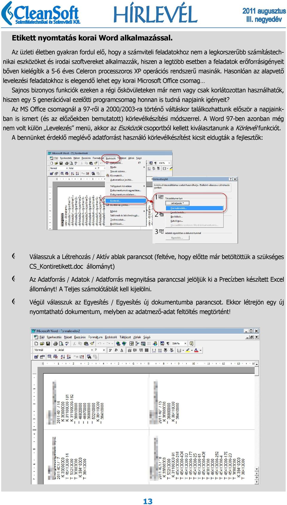 erőforrásigényeit bőven kielégítik a 5-6 éves Celeron processzoros XP operációs rendszerű masinák.