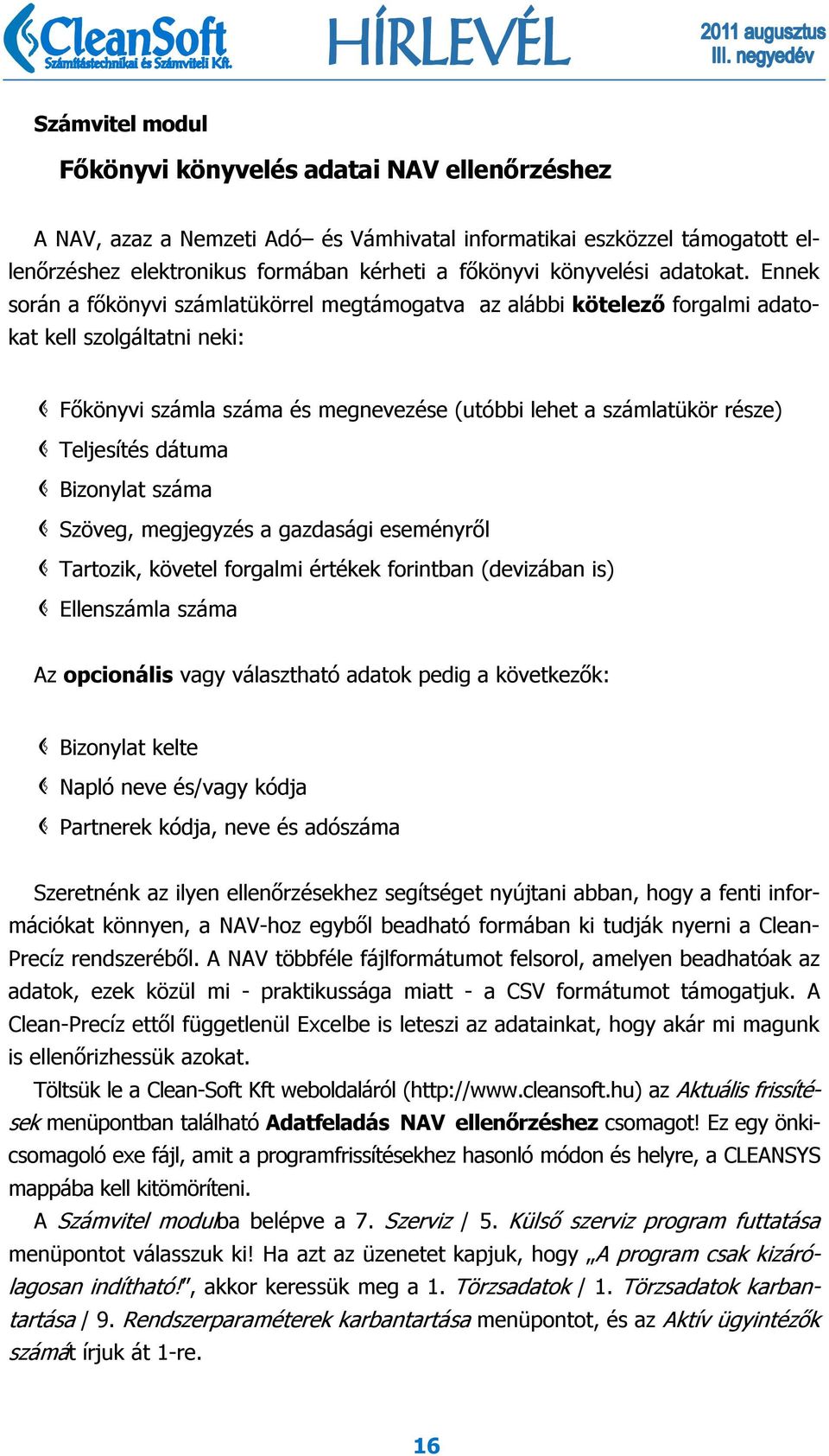 Ennek során a főkönyvi számlatükörrel megtámogatva az alábbi kötelező forgalmi adatokat kell szolgáltatni neki: C Főkönyvi számla száma és megnevezése (utóbbi lehet a számlatükör része) C Teljesítés