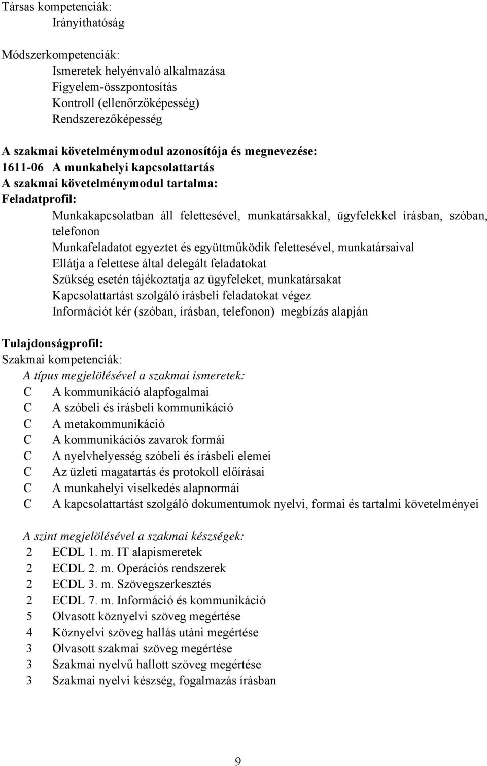 telefonon Munkafeladatot egyeztet és együttműködik felettesével, munkatársaival Ellátja a felettese által delegált feladatokat Szükség esetén tájékoztatja az ügyfeleket, munkatársakat