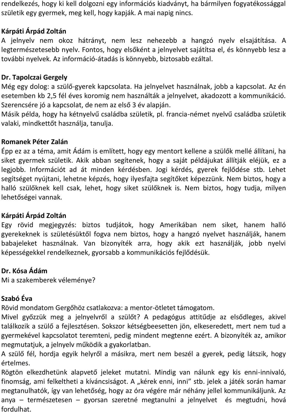 Fontos, hogy elsőként a jelnyelvet sajátítsa el, és könnyebb lesz a további nyelvek. Az információ-átadás is könnyebb, biztosabb ezáltal. Még egy dolog: a szülő-gyerek kapcsolata.