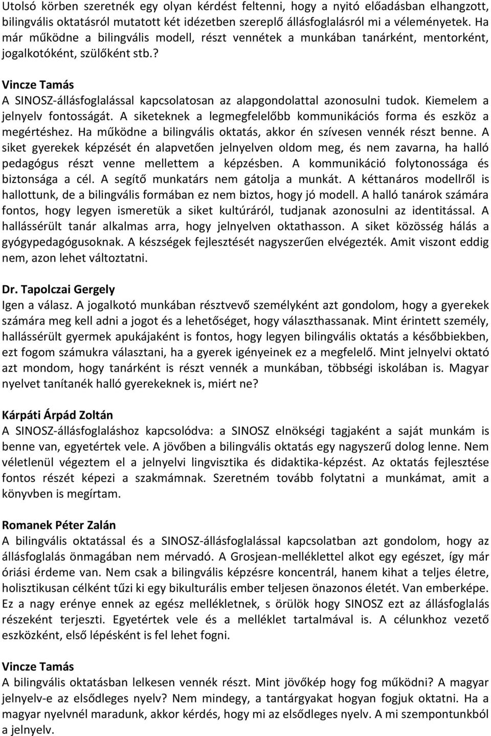 Kiemelem a jelnyelv fontosságát. A siketeknek a legmegfelelőbb kommunikációs forma és eszköz a megértéshez. Ha működne a bilingvális oktatás, akkor én szívesen vennék részt benne.