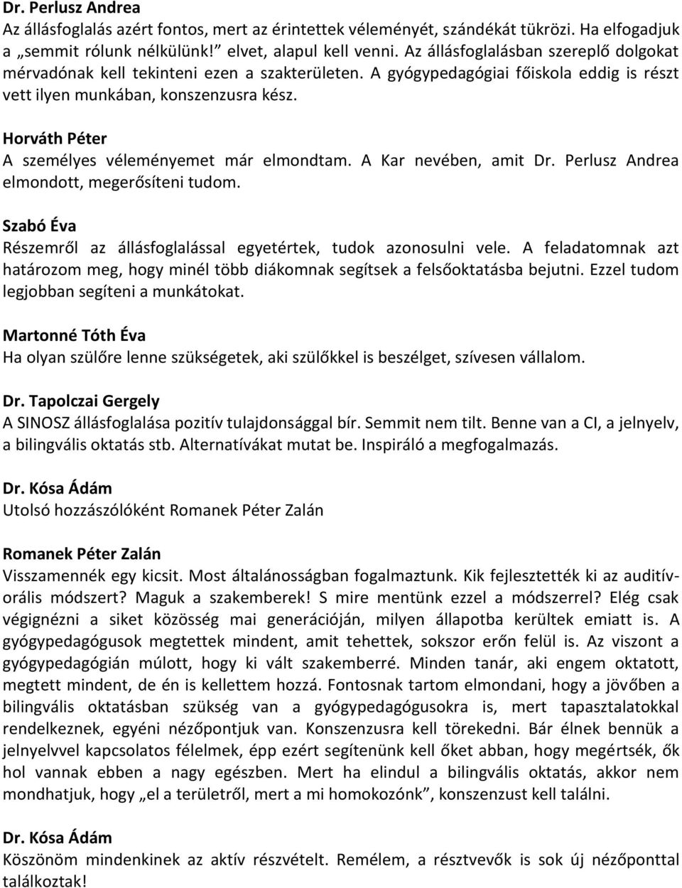 Horváth Péter A személyes véleményemet már elmondtam. A Kar nevében, amit Dr. Perlusz Andrea elmondott, megerősíteni tudom. Szabó Éva Részemről az állásfoglalással egyetértek, tudok azonosulni vele.