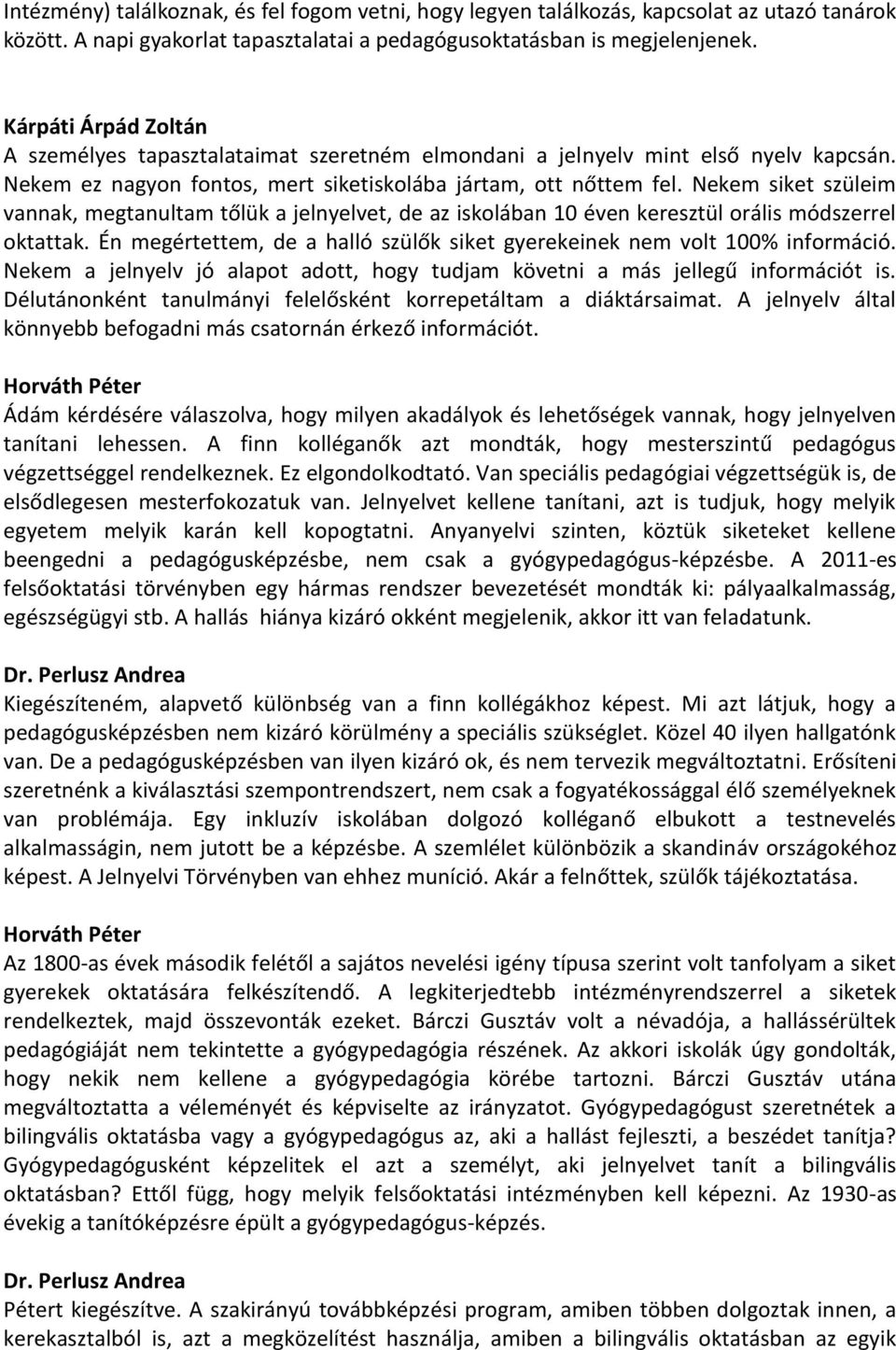 Nekem siket szüleim vannak, megtanultam tőlük a jelnyelvet, de az iskolában 10 éven keresztül orális módszerrel oktattak. Én megértettem, de a halló szülők siket gyerekeinek nem volt 100% információ.