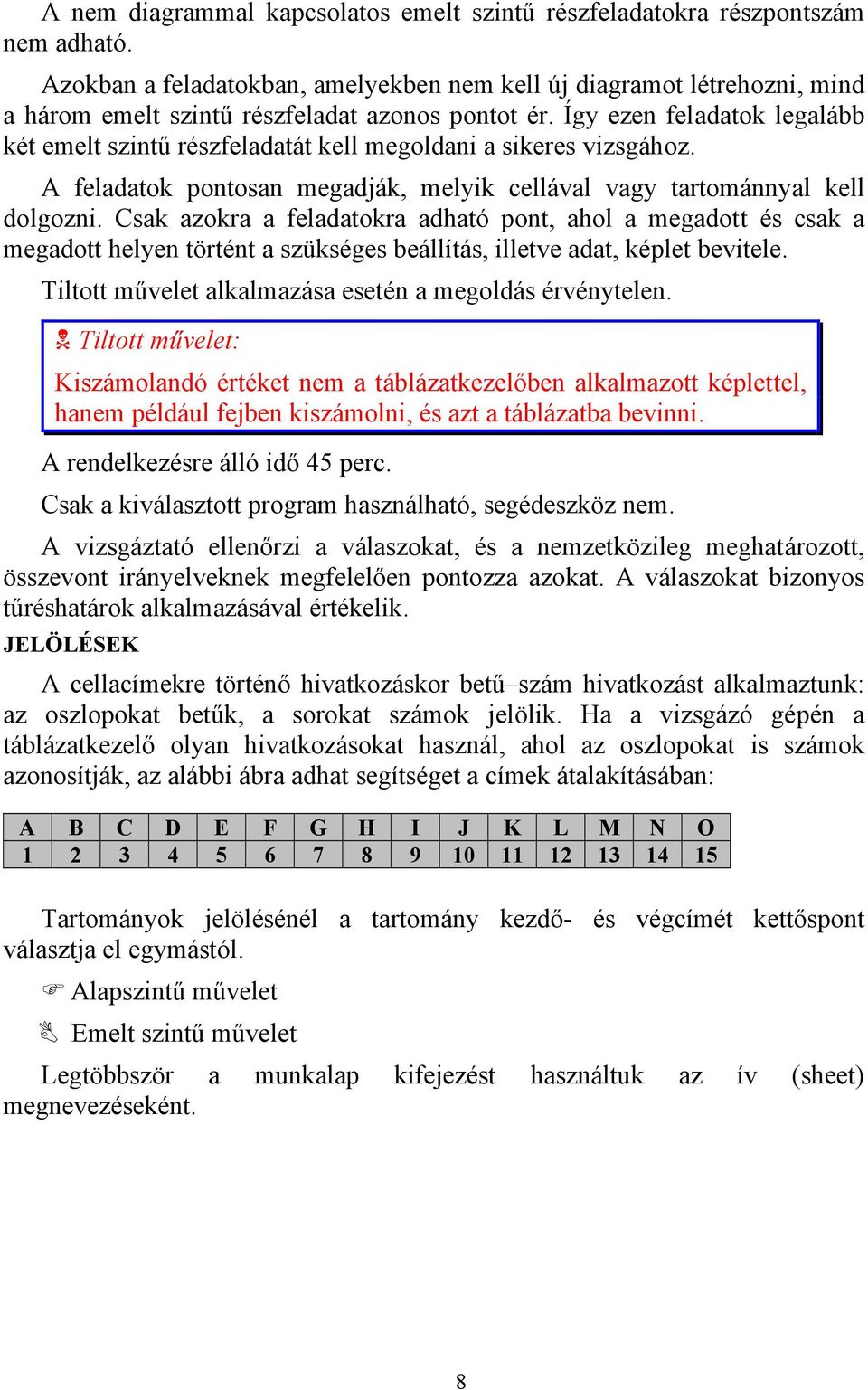 Így ezen feladatok legalább két emelt szintű részfeladatát kell megoldani a sikeres vizsgához. A feladatok pontosan megadják, melyik cellával vagy tartománnyal kell dolgozni.