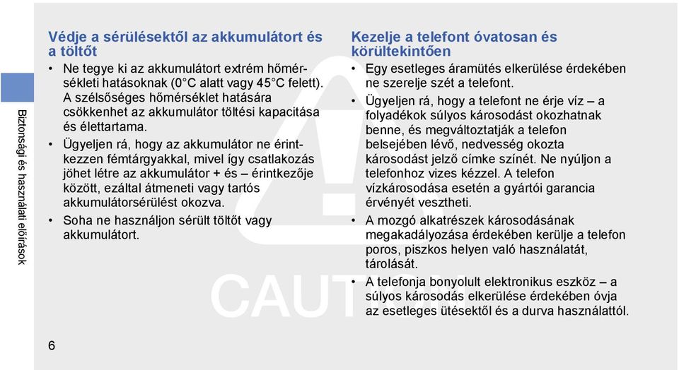 Ügyeljen rá, hogy az akkumulátor ne érintkezzen fémtárgyakkal, mivel így csatlakozás jöhet létre az akkumulátor + és érintkezője között, ezáltal átmeneti vagy tartós akkumulátorsérülést okozva.