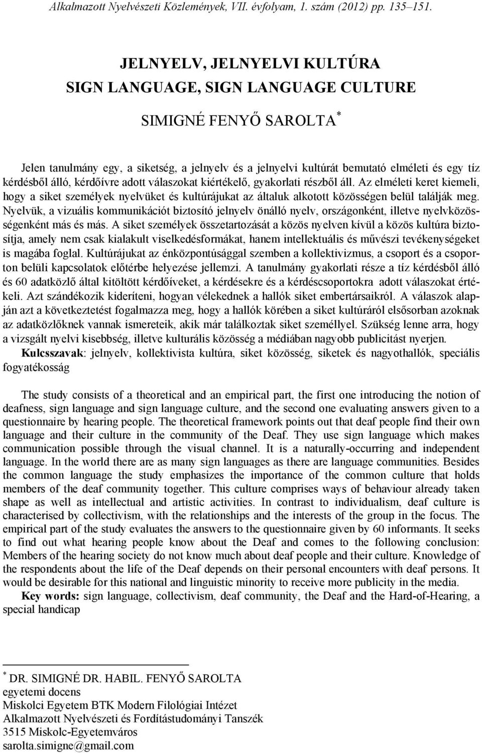 álló, kérdőívre adott válaszokat kiértékelő, gyakorlati részből áll. Az elméleti keret kiemeli, hogy a siket személyek nyelvüket és kultúrájukat az általuk alkotott közösségen belül találják meg.