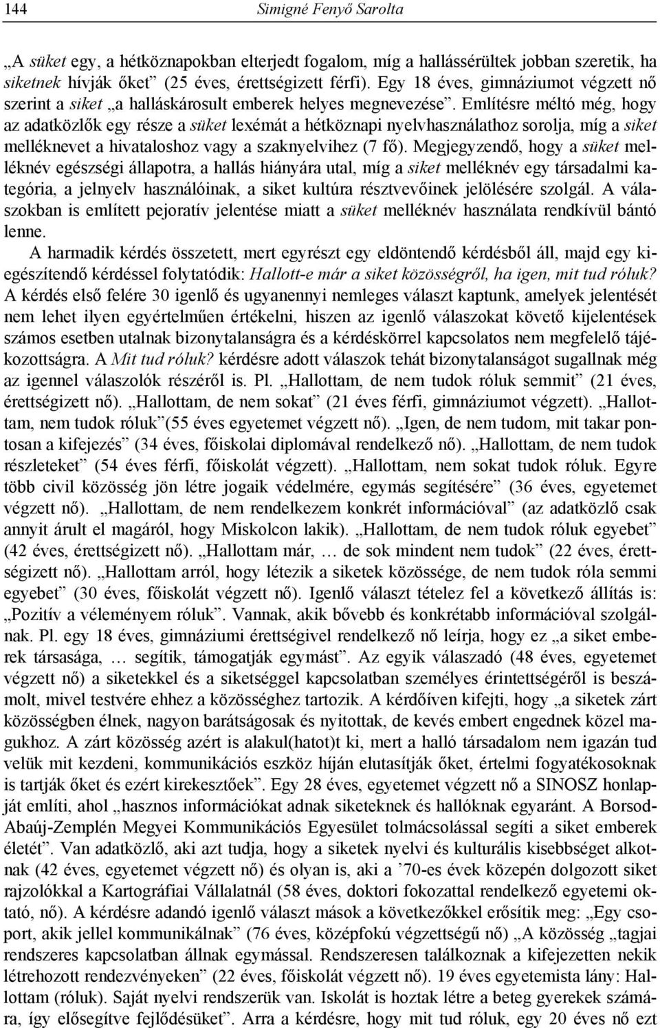 Említésre méltó még, hogy az adatközlők egy része a süket lexémát a hétköznapi nyelvhasználathoz sorolja, míg a siket melléknevet a hivataloshoz vagy a szaknyelvihez (7 fő).