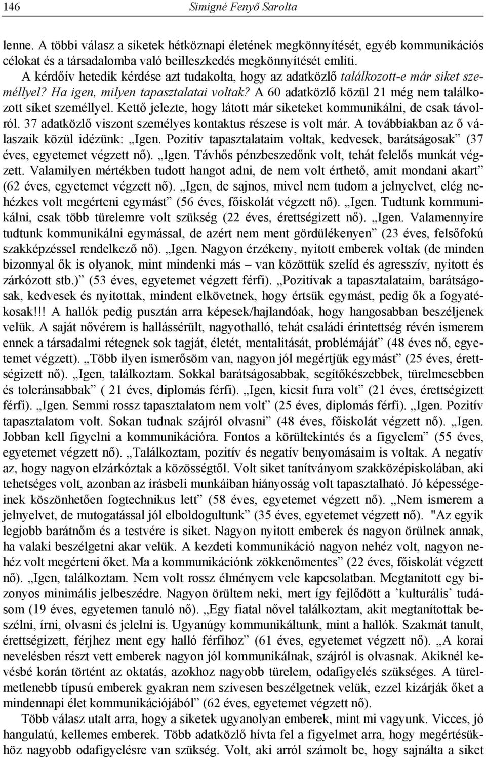 Kettő jelezte, hogy látott már siketeket kommunikálni, de csak távolról. 37 adatközlő viszont személyes kontaktus részese is volt már. A továbbiakban az ő válaszaik közül idézünk: Igen.