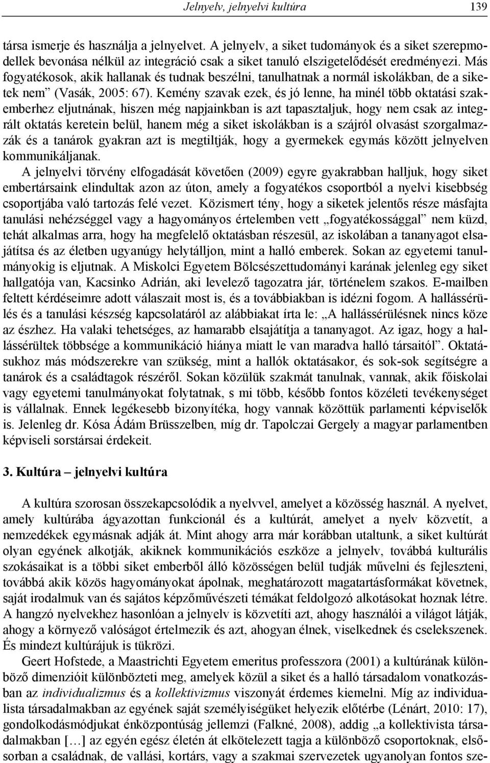 Más fogyatékosok, akik hallanak és tudnak beszélni, tanulhatnak a normál iskolákban, de a siketek nem (Vasák, 2005: 67).